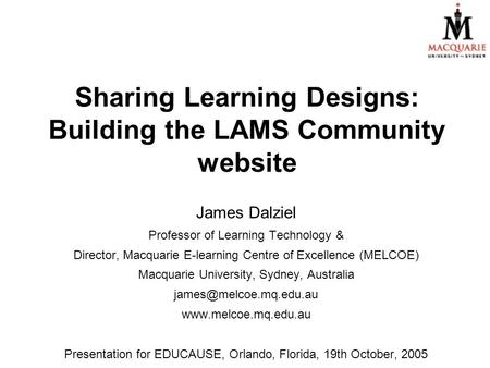 Sharing Learning Designs: Building the LAMS Community website James Dalziel Professor of Learning Technology & Director, Macquarie E-learning Centre of.