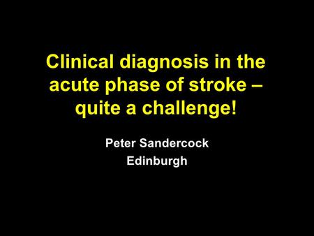 Clinical diagnosis in the acute phase of stroke – quite a challenge! Peter Sandercock Edinburgh.
