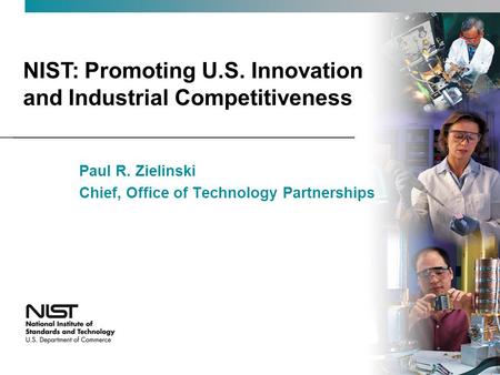 NIST: Promoting U.S. Innovation and Industrial Competitiveness Paul R. Zielinski Chief, Office of Technology Partnerships.