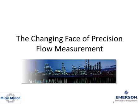 The Changing Face of Precision Flow Measurement. Flowmeter Selection Process Tendency to stay with what’s worked in past Gathering information often difficult.