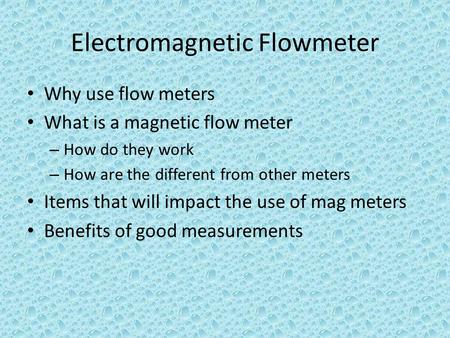 Electromagnetic Flowmeter Why use flow meters What is a magnetic flow meter – How do they work – How are the different from other meters Items that will.