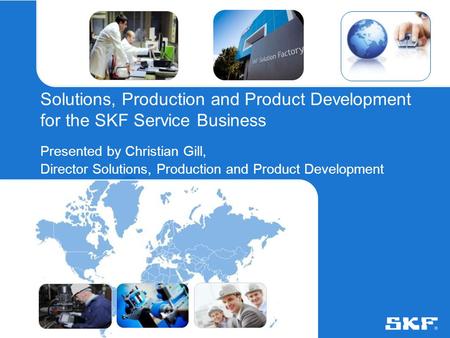 © SKF Group2 August 2015Slide 0 Solutions, Production and Product Development for the SKF Service Business Presented by Christian Gill, Director Solutions,