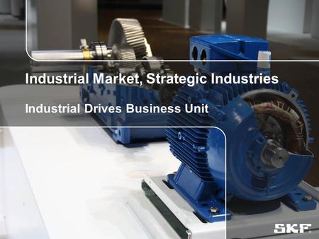© SKF Group2 August, 2015Slide 0 Industrial Market, Strategic Industries Industrial Drives Business Unit.