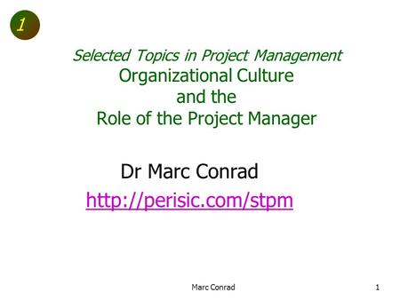1 Selected Topics in Project Management Organizational Culture and the Role of the Project Manager Dr Marc Conrad  Marc Conrad1.