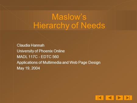 Maslow’s Hierarchy of Needs Claudia Hannah University of Phoenix Online MADL 117C - EDTC 560 Applications of Multimedia and Web Page Design May 19, 2004.