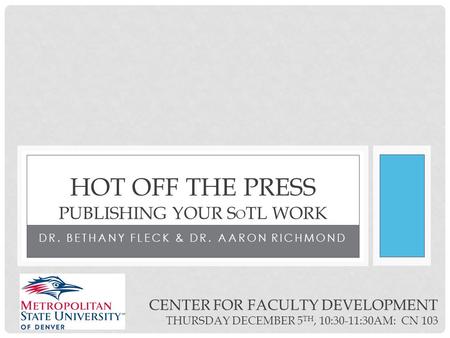 DR. BETHANY FLECK & DR. AARON RICHMOND HOT OFF THE PRESS PUBLISHING YOUR S O TL WORK CENTER FOR FACULTY DEVELOPMENT THURSDAY DECEMBER 5 TH, 10:30-11:30AM: