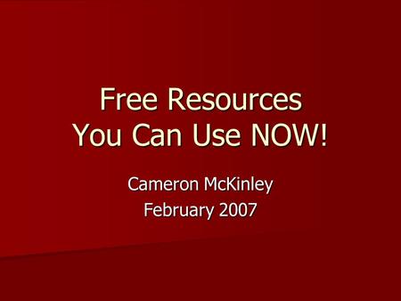 Free Resources You Can Use NOW! Cameron McKinley February 2007.