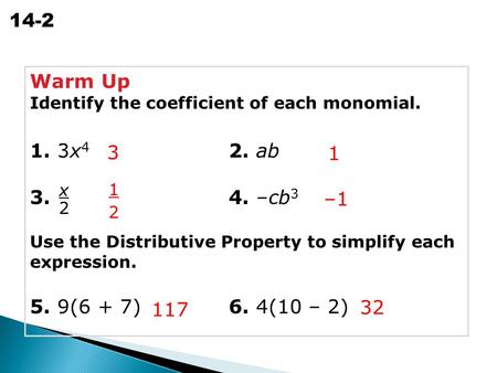 Simplifying Polynomials 14-2 Warm Up Identify the coefficient of each monomial. 1. 3x 4 2. ab 3. 4. –cb 3 Use the Distributive Property to simplify each.