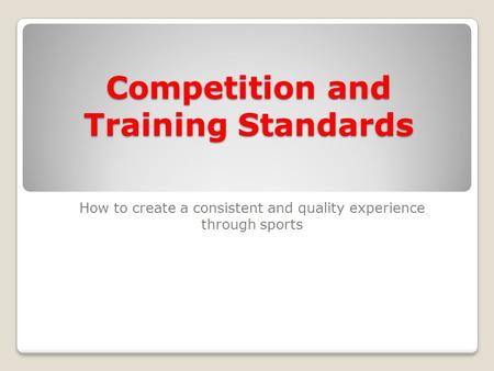 Competition and Training Standards How to create a consistent and quality experience through sports.
