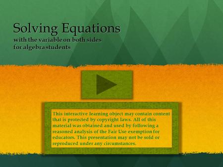 Solving Equations with the variable on both sides for algebra students This interactive learning object may contain content that is protected by copyright.