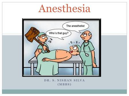DR. S. NISHAN SILVA (MBBS) Anesthesia. GENERAL – REGIONAL – LOCAL ANAESTHESIA.