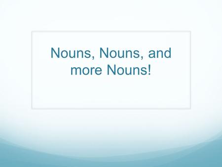 Nouns, Nouns, and more Nouns!