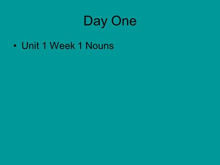 Day One Unit 1 Week 1 Nouns NOUNS A noun is a name for a person, place, or thing.