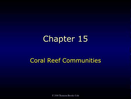 © 2006 Thomson-Brooks Cole Chapter 15 Coral Reef Communities.