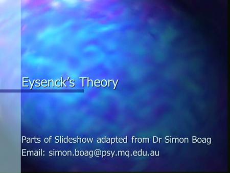 Eysenck’s Theory Parts of Slideshow adapted from Dr Simon Boag