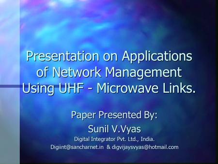 Presentation on Applications of Network Management Using UHF - Microwave Links. Paper Presented By: Sunil V.Vyas Digital Integrator Pvt. Ltd., India.