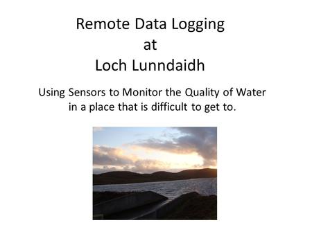 Remote Data Logging at Loch Lunndaidh Using Sensors to Monitor the Quality of Water in a place that is difficult to get to.