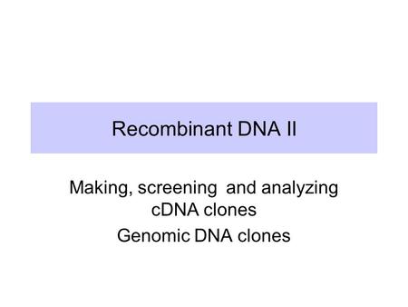 Making, screening and analyzing cDNA clones Genomic DNA clones
