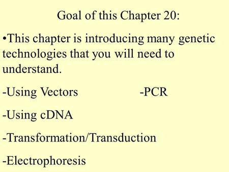 Goal of this Chapter 20: This chapter is introducing many genetic technologies that you will need to understand. -Using Vectors-PCR -Using cDNA -Transformation/Transduction.