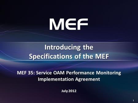 1 MEF 35: Service OAM Performance Monitoring Implementation Agreement July 2012 Introducing the Specifications of the MEF.