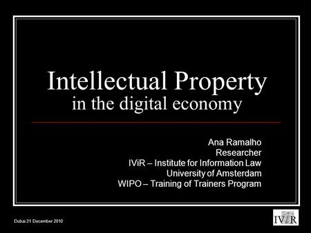Dubai 21 December 2010 Intellectual Property in the digital economy Ana Ramalho Researcher IViR – Institute for Information Law University of Amsterdam.