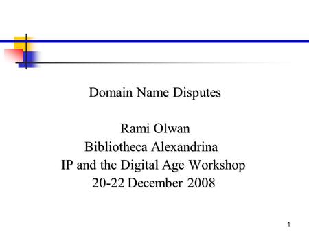 1 Domain Name Disputes Rami Olwan Bibliotheca Alexandrina IP and the Digital Age Workshop 20-22 December 2008.