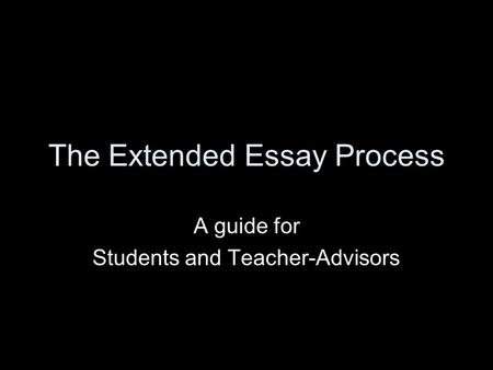 The Extended Essay Process A guide for Students and Teacher-Advisors.