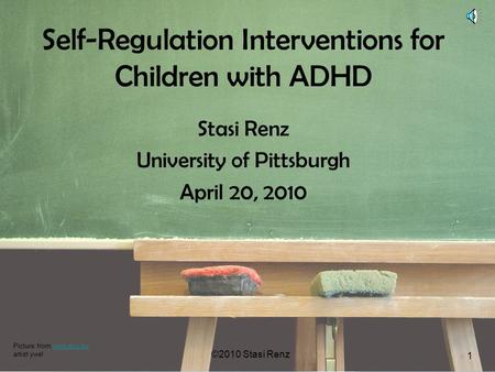 ©2010 Stasi Renz 1 Self-Regulation Interventions for Children with ADHD Stasi Renz University of Pittsburgh April 20, 2010 ©2010 Stasi Renz 1 Picture from.