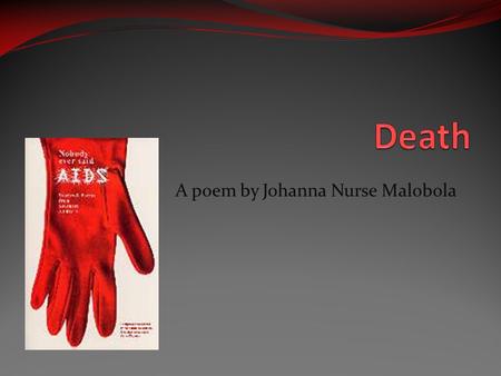 A poem by Johanna Nurse Malobola. Death Who has ever really seen you? If I could jump you into the ground with then I would teach you a lesson. You, death.