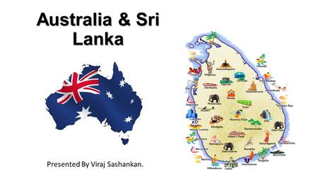 Australia & Sri Lanka Presented By Viraj Sashankan.