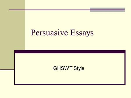 Persuasive Essays GHSWT Style. Organization Intro (general) Body (specific) Conclusion (general)
