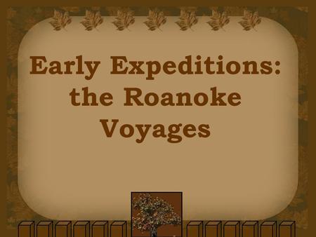 Early Expeditions: the Roanoke Voyages. Walter Raleigh Raleigh was a wealthy adventurer from England inspired by the discoveries of Spanish and French.