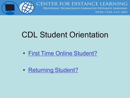 CDL Student Orientation First Time Online Student? Returning Student?