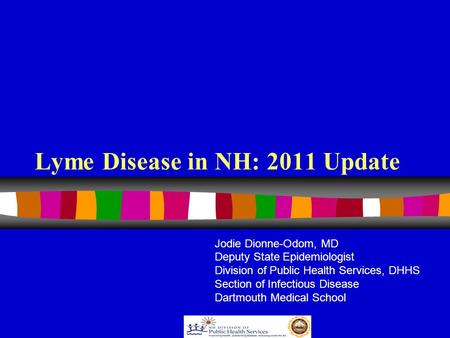 Lyme Disease in NH: 2011 Update Jodie Dionne-Odom, MD Deputy State Epidemiologist Division of Public Health Services, DHHS Section of Infectious Disease.