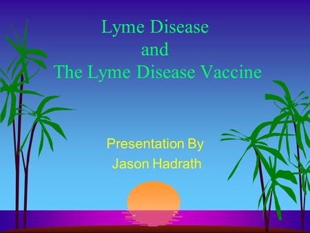 Lyme Disease and The Lyme Disease Vaccine Presentation By Jason Hadrath.