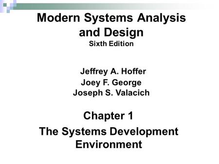 Chapter 1 The Systems Development Environment Modern Systems Analysis and Design Sixth Edition Jeffrey A. Hoffer Joey F. George Joseph S. Valacich.
