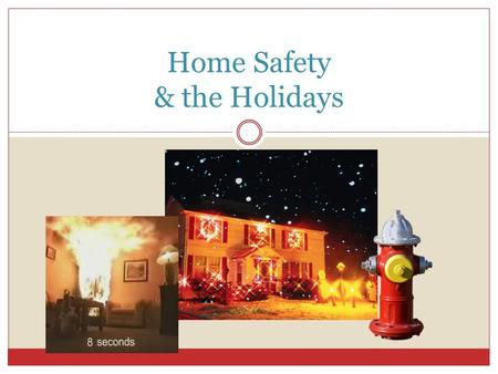 Home Safety & the Holidays. Click to Play: Video: Holiday Fire Safety Tips - 1:29m.