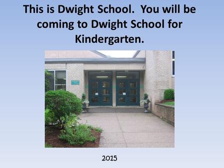 This is Dwight School. You will be coming to Dwight School for Kindergarten. 2015.