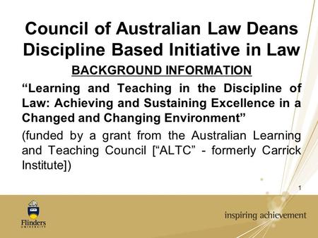 1 Council of Australian Law Deans Discipline Based Initiative in Law BACKGROUND INFORMATION “Learning and Teaching in the Discipline of Law: Achieving.