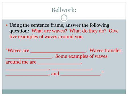 Bellwork: Using the sentence frame, answer the following question: What are waves? What do they do? Give five examples of waves around you. “Waves are.