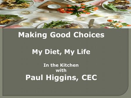 Making Good Choices My Diet, My Life In the Kitchen with Paul Higgins, CEC.