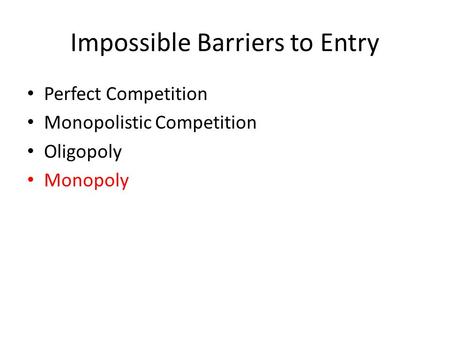 Impossible Barriers to Entry Perfect Competition Monopolistic Competition Oligopoly Monopoly.