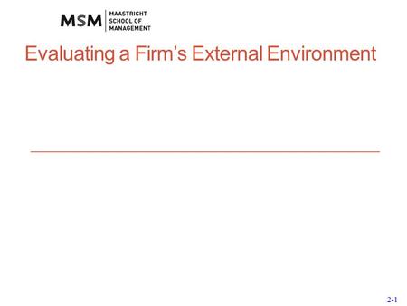 2-1 Evaluating a Firm’s External Environment. 2-2 Why External Analysis? External analysis allows firms to: discover threats and opportunities see if.