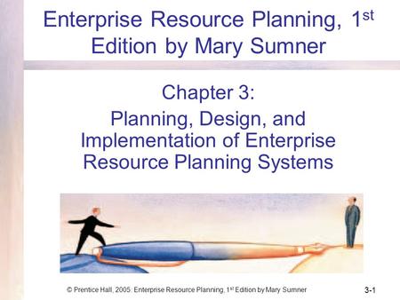 © Prentice Hall, 2005: Enterprise Resource Planning, 1 st Edition by Mary Sumner 3-1 Enterprise Resource Planning, 1 st Edition by Mary Sumner Chapter.