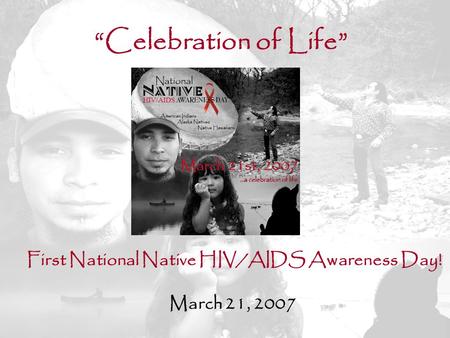 1 First National Native HIV/AIDS Awareness Day! March 21, 2007 “Celebration of Life”