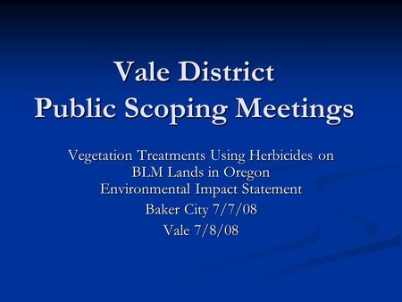 Vale District Public Scoping Meetings Vegetation Treatments Using Herbicides on BLM Lands in Oregon Environmental Impact Statement Baker City 7/7/08 Vale.