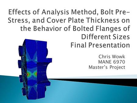 Chris Wowk MANE 6970 Master’s Project.  The objective of this project was to evaluate the behavior of flat faced cover plate/flange joints using: ◦ Radial.