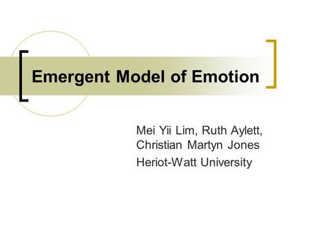 Emergent Model of Emotion Mei Yii Lim, Ruth Aylett, Christian Martyn Jones Heriot-Watt University.