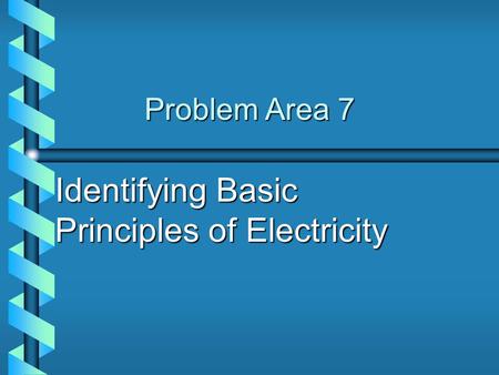Problem Area 7 Identifying Basic Principles of Electricity.