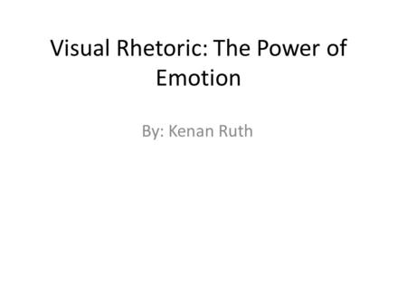 Visual Rhetoric: The Power of Emotion By: Kenan Ruth.